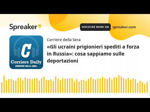 «Gli ucraini prigionieri spediti a forza in Russia»: cosa sappiamo sulle deportazioni