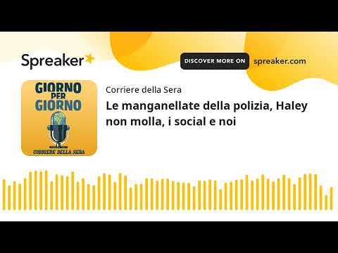 Le manganellate della polizia, Haley non molla, i social e noi