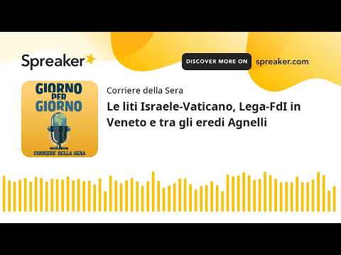 Le liti Israele-Vaticano, Lega-FdI in Veneto e tra gli eredi Agnelli