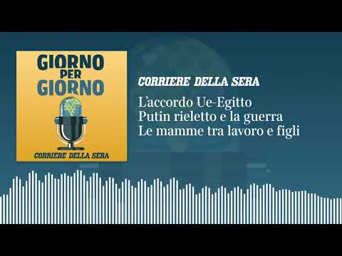 L’accordo Ue-Egitto. Putin rieletto e la guerra. Le mamme tra lavoro e figli