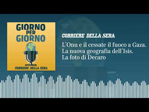 L’Onu e il cessate il fuoco a Gaza. La nuova geografia dell’Isis. La foto di Decaro