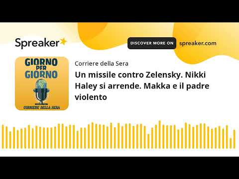 Un missile contro Zelensky. Nikki Haley si arrende. Makka e il padre violento
