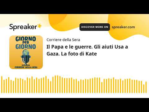 Il Papa e le guerre. Gli aiuti Usa a Gaza. La foto di Kate