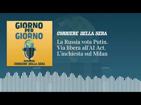 La Russia vota Putin. Via libera all’AI Act. L’inchiesta sul Milan