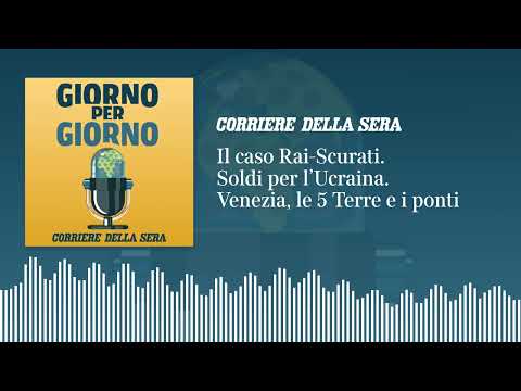 Il caso Rai-Scurati. Soldi per l’Ucraina. Venezia, le 5 Terre e i ponti