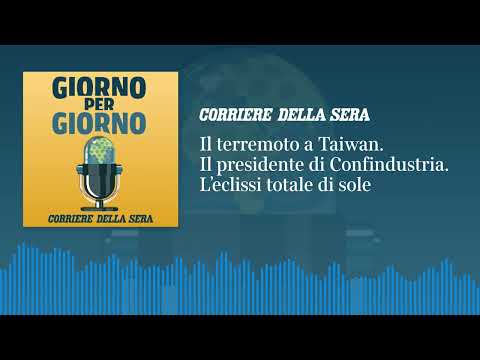 Il terremoto a Taiwan. Il presidente di Confindustria. L’eclissi totale di sole