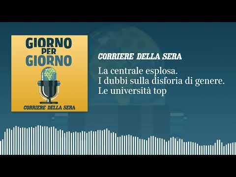 La centrale esplosa. I dubbi sulla disforia di genere. Le università top