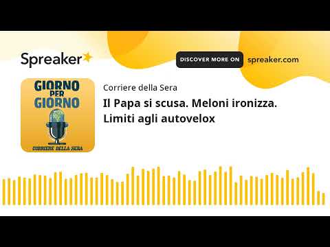 Il Papa si scusa. Meloni ironizza. Limiti agli autovelox