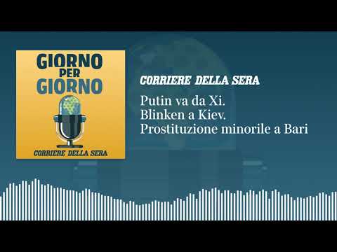 Putin va da Xi. Blinken a Kiev. Prostituzione minorile a Bari