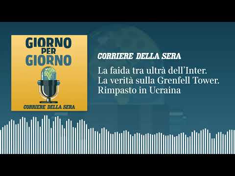 La faida tra ultrà dell’Inter. La verità sulla Grenfell Tower. Rimpasto in Ucraina