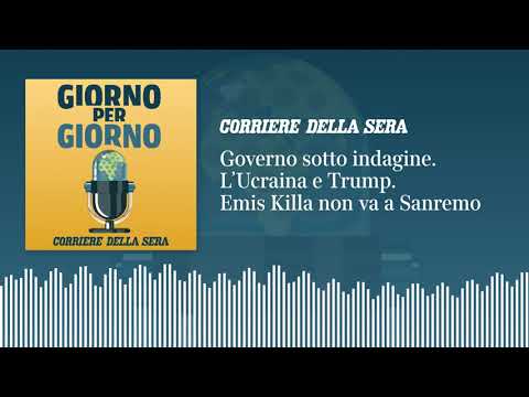 Governo sotto indagine. L’Ucraina e Trump. Emis Killa non va a Sanremo