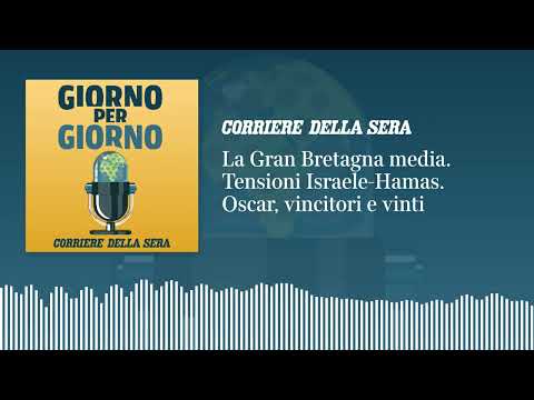 La Gran Bretagna media. Tensioni Israele-Hamas. Oscar, vincitori e vinti