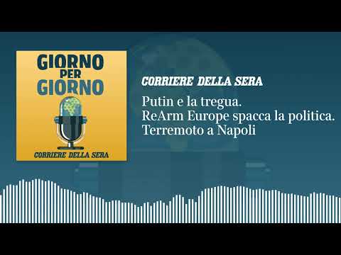 Putin e la tregua. ReArm Europe spacca la politica. Terremoto a Napoli