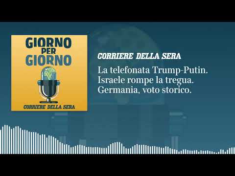 La telefonata Trump-Putin. Israele rompe la tregua. Germania, voto storico