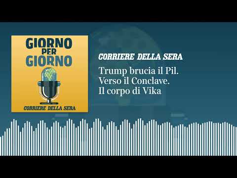 Trump brucia il Pil. Verso il Conclave. Il corpo di Vika
