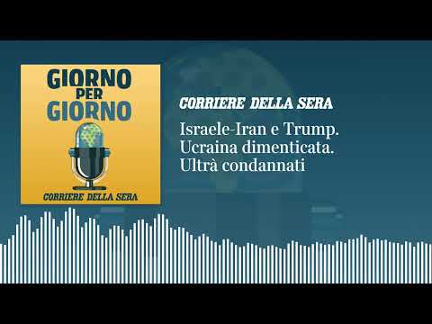 Israele-Iran e Trump. Ucraina dimenticata e bombardata. Ultrà condannati