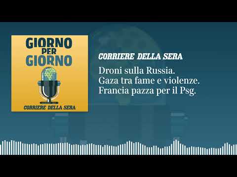 Droni sulla Russia. Gaza tra fame e violenze. Francia pazza per il Psg