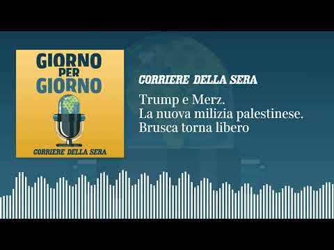Trump e Merz. La milizia palestinese e gli aiuti. Brusca torna libero