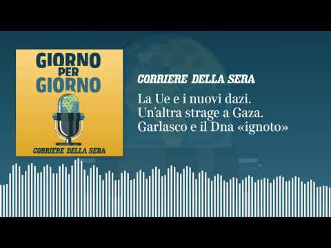 La Ue e i nuovi dazi. Un’altra strage a Gaza. Garlasco e il Dna «ignoto»