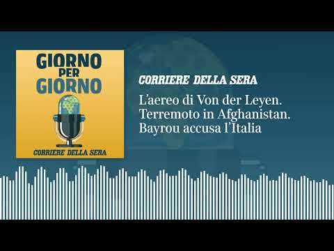 L’aereo di von der Leyen. Terremoto in Afghanistan. Bayrou accusa l’Italia