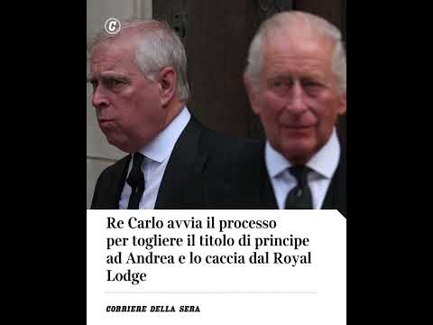 Re Carlo avvia processo per togliere titolo di principe ad Andrea e lo caccia dal Royal Lodge