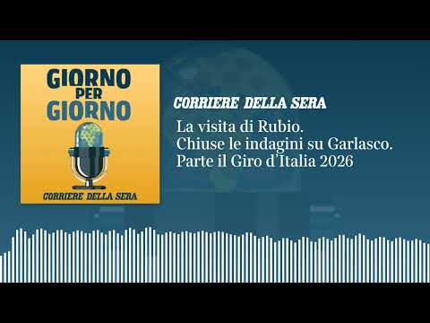 La visita di Rubio. Chiuse le indagini su Garlasco. Parte il Giro d’Italia 2026 | GIORNO PER GIORNO
