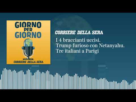I 4 braccianti uccisi. Trump furioso con Netanyahu. Tre italiani a Parigi | GIORNO PER GIORNO 3/6/26