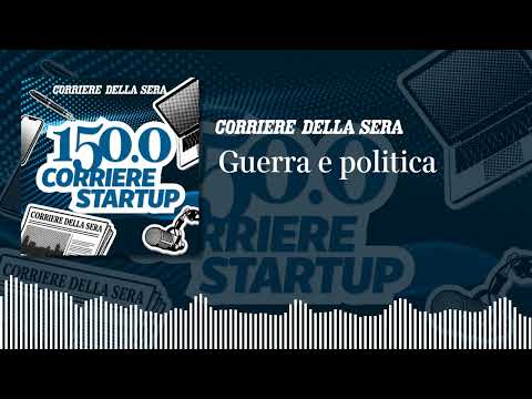 Guerra e politica | 150.0 CORRIERE STARTUP – Ep.4