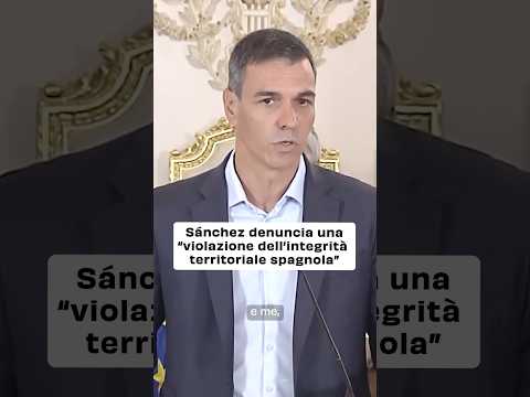Sánchez denuncia una “violazione dell’integrità territoriale spagnola”